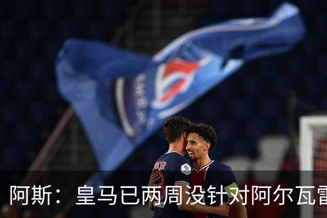 阿斯：皇马已两周没针对阿尔瓦雷斯采取行动，他的发言和皇马无关